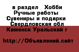  в раздел : Хобби. Ручные работы » Сувениры и подарки . Свердловская обл.,Каменск-Уральский г.